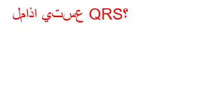 لماذا يتسع QRS؟