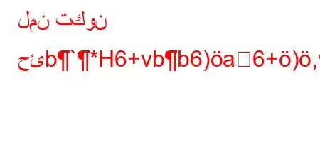 لمن تكون حئb`*H6+vbb6)a6+),vb`)6av+6)ab*v'