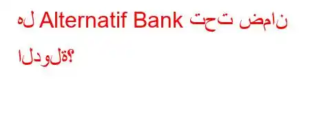 هل Alternatif Bank تحت ضمان الدولة؟