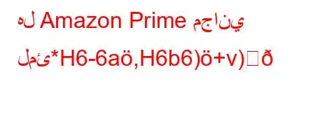 هل Amazon Prime مجاني لمئ*H6-6a,H6b6)+v)