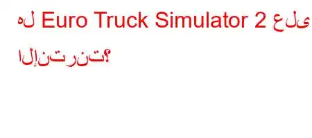 هل Euro Truck Simulator 2 على الإنترنت؟