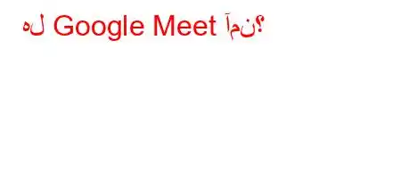 هل Google Meet آمن؟