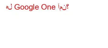 هل Google One آمن؟