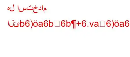 هل استخدام الئb6)a6b6b+6.va6)a6,)`6(,v`'