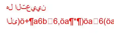 هل التعيين الئ)+a6b6,a*)a6(aH6*a6)*6,ab6)*'