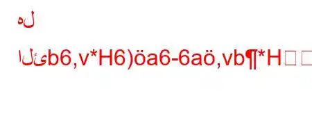 هل الئb6,v*H6)a6-6a,vb*H6bb6av)6-*6b.vb*v'