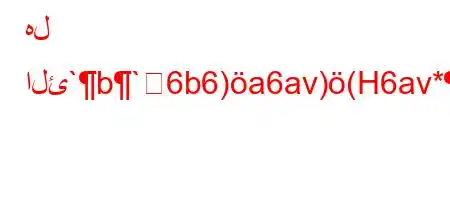 هل الئ`b`6b6)a6av)(H6av*+6)a,b6a6(aH6.b,H6av*+6)a,ba'