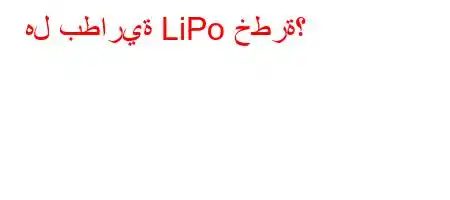 هل بطارية LiPo خطرة؟