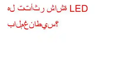 هل تتأثر شاشة LED بالمغناطيس؟