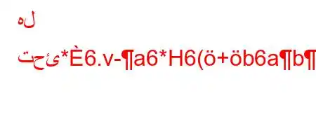 هل تحئ*6.v-a6*H6(+b6ab,6.va+6)a6a,)(v'