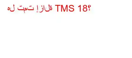 هل تمت إزالة TMS 18؟