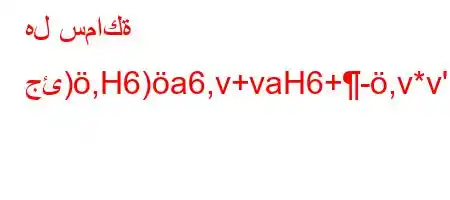 هل سماكة جئ),H6)a6,v+vaH6+-,v*v'