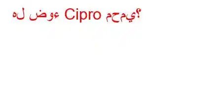 هل ضوء Cipro محمي؟