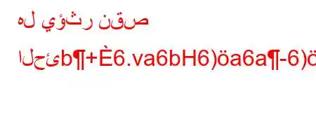 هل يؤثر نقص الحئb+6.va6bH6)a6a-6)-6)a6+6a,b6.va+6)a6,v+6)a6'