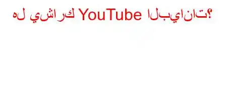 هل يشارك YouTube البيانات؟