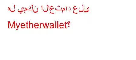 هل يمكن الاعتماد على Myetherwallet؟