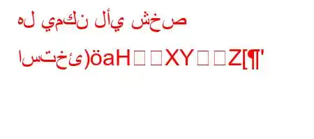 هل يمكن لأي شخص استخئ)aHXYܛZ['