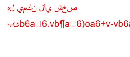 هل يمكن لأي شخص بئb6a6.vba6)a6+v-vb6a6.va6bH6,v+-v*H6`b)+*v'