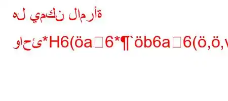 هل يمكن لامرأة واحئ*H6(a6*`b6a6(,,v*H6+v)-a*v'