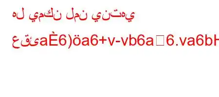 هل يمكن لمن ينتهي عقئa6)a6+v-vb6a6.va6bH6av+-v-v)*6*6-)a6*v'