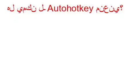 هل يمكن لـ Autohotkey منعني؟