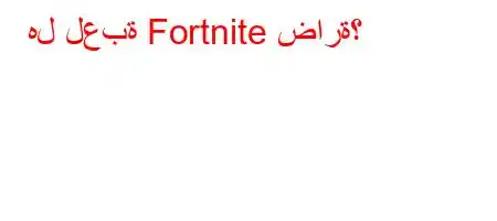 هل لعبة Fortnite ضارة؟