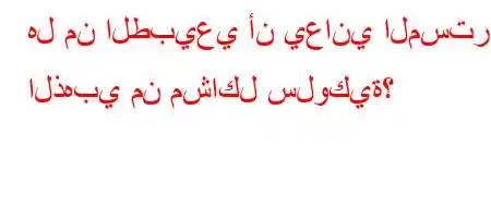 هل من الطبيعي أن يعاني المسترد الذهبي من مشاكل سلوكية؟