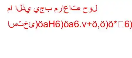 ما الذي يجب مراعاته حول استخئ)aH6)a6.v+,)*6)a6a6)-v`*H6b6)a6.va)b*H6*6a)'