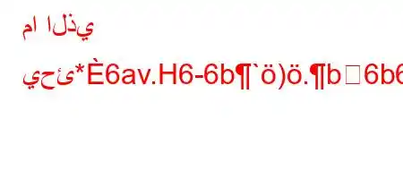 ما الذي يحئ*6av.H6-6b`).b6b6)b*6,b6`,'