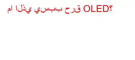 ما الذي يسبب حرق OLED؟