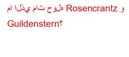 ما الذي مات حوله Rosencrantz و Guildenstern؟