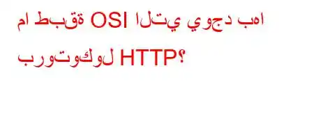 ما طبقة OSI التي يوجد بها بروتوكول HTTP؟