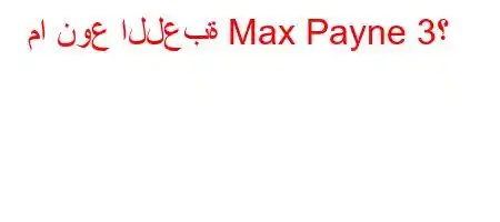 ما نوع اللعبة Max Payne 3؟