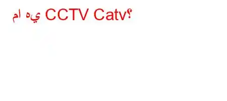 ما هي CCTV Catv؟