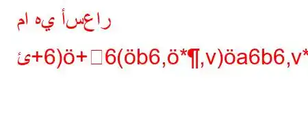 ما هي أسعار ئ+6)+6(b6,*,v)a6b6,v*6'