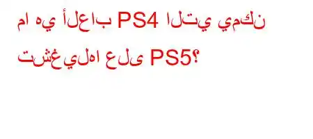 ما هي ألعاب PS4 التي يمكن تشغيلها على PS5؟