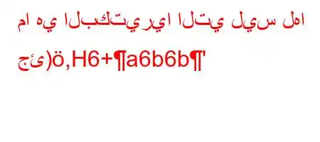 ما هي البكتيريا التي ليس لها جئ),H6+a6b6b'