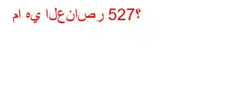 ما هي العناصر 527؟