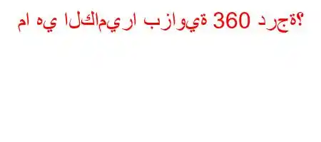 ما هي الكاميرا بزاوية 360 درجة؟