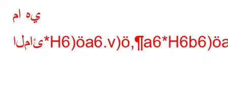 ما هي المائ*H6)a6.v),a6*H6b6)a6(av*a6*v'