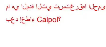 ما هي المدة التي تستغرقها الحمى بعد إعطاء Calpol؟