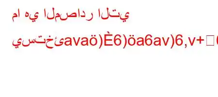 ما هي المصادر التي يستخئava)6)a6av)6,v+6`b6*))`'