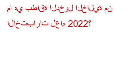 ما هي بطاقة الدخول الخالية من الاختبارات لعام 2022؟