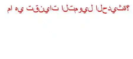 ما هي تقنيات التمويل الحديثة؟