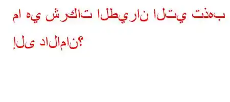 ما هي شركات الطيران التي تذهب إلى دالامان؟