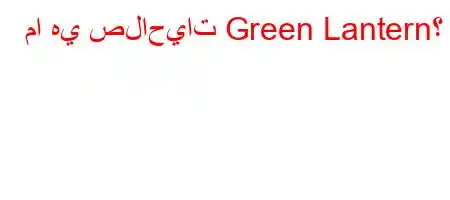 ما هي صلاحيات Green Lantern؟