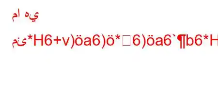 ما هي مئ*H6+v)a6)*6)a6`b6*H6)a6`)a,v*v'