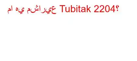 ما هي مشاريع Tubitak 2204؟