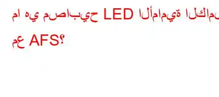 ما هي مصابيح LED الأمامية الكاملة مع AFS؟