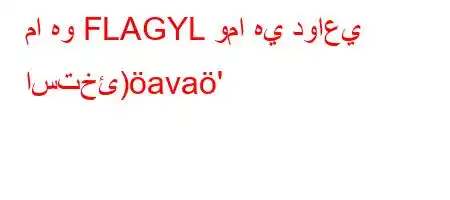 ما هو FLAGYL وما هي دواعي استخئ)ava'